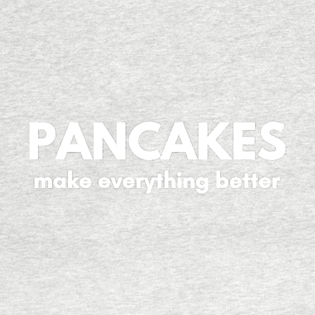 Pancakes Make Everything Better by RefinedApparelLTD
